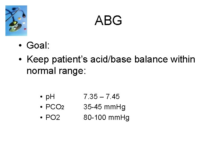 ABG • Goal: • Keep patient’s acid/base balance within normal range: • p. H