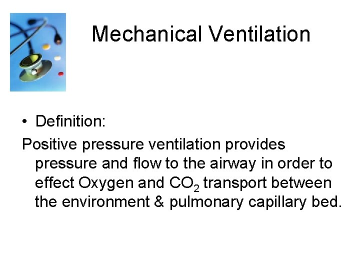  Mechanical Ventilation • Definition: Positive pressure ventilation provides pressure and flow to the