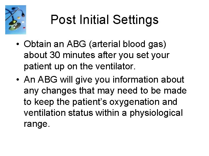 Post Initial Settings • Obtain an ABG (arterial blood gas) about 30 minutes after