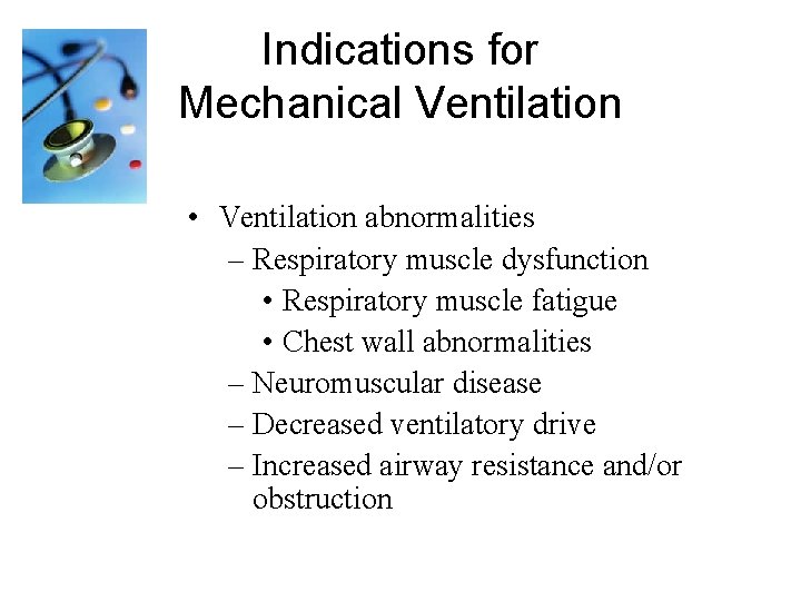 Indications for Mechanical Ventilation • Ventilation abnormalities – Respiratory muscle dysfunction • Respiratory muscle