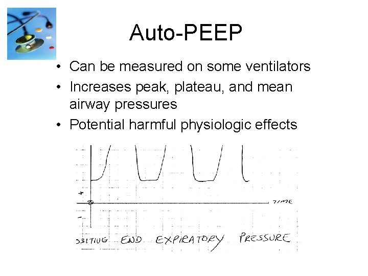 Auto-PEEP • Can be measured on some ventilators • Increases peak, plateau, and mean