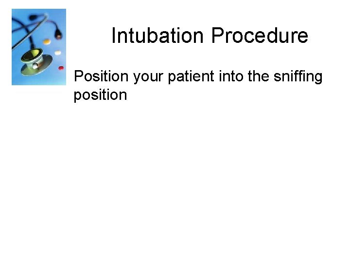 Intubation Procedure Position your patient into the sniffing position 