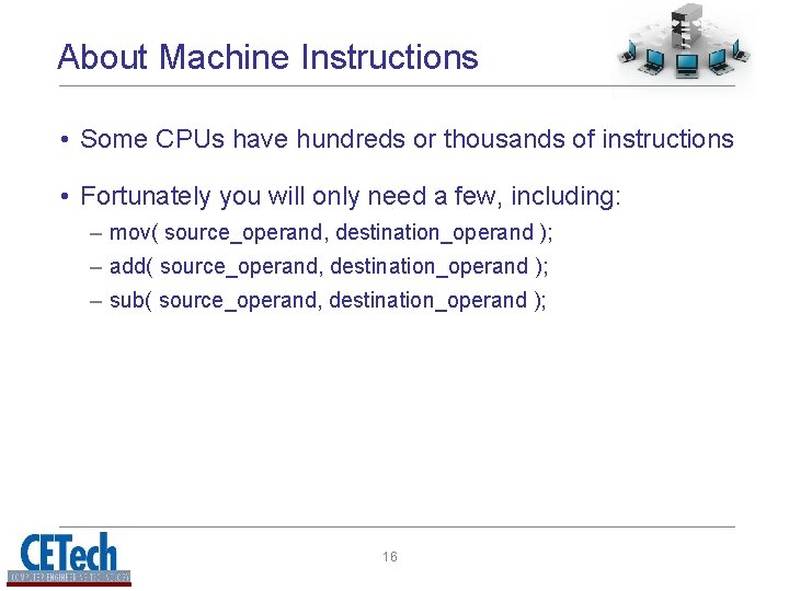 About Machine Instructions • Some CPUs have hundreds or thousands of instructions • Fortunately About Machine Instructions • Some CPUs have hundreds or thousands of instructions • Fortunately