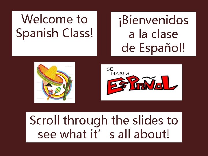 Welcome to Spanish Class! ¡Bienvenidos a la clase de Español! Scroll through the slides