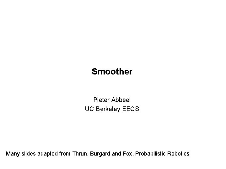 Smoother Pieter Abbeel UC Berkeley EECS Many slides adapted from Thrun, Burgard and Fox,