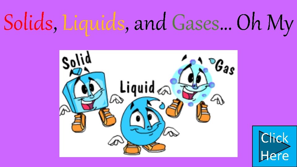 Solids, Liquids, and Gases… Oh My Click Here 