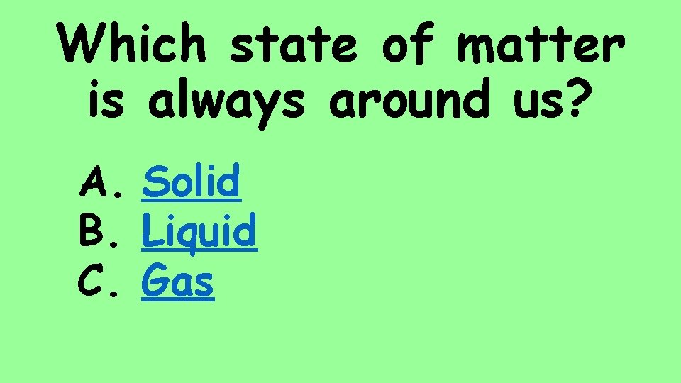 Which state of matter is always around us? A. Solid B. Liquid C. Gas