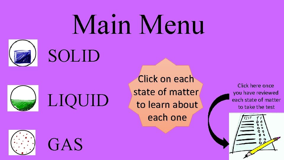 Main Menu SOLID LIQUID GAS Click on each state of matter to learn about