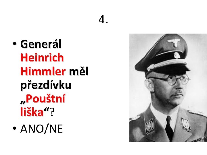 4. • Generál Heinrich Himmler měl přezdívku „Pouštní liška“? • ANO/NE 