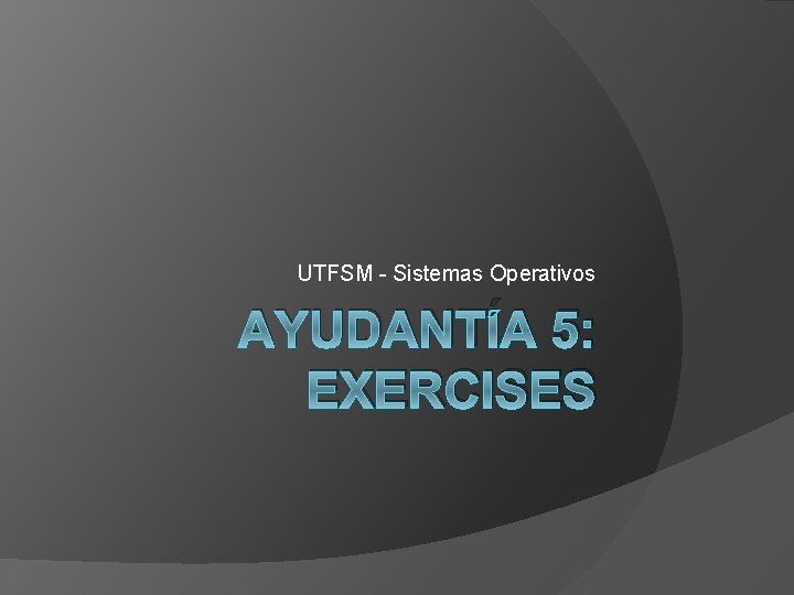 UTFSM - Sistemas Operativos AYUDANTÍA 5: EXERCISES 