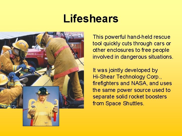 Lifeshears This powerful hand-held rescue tool quickly cuts through cars or other enclosures to Lifeshears This powerful hand-held rescue tool quickly cuts through cars or other enclosures to