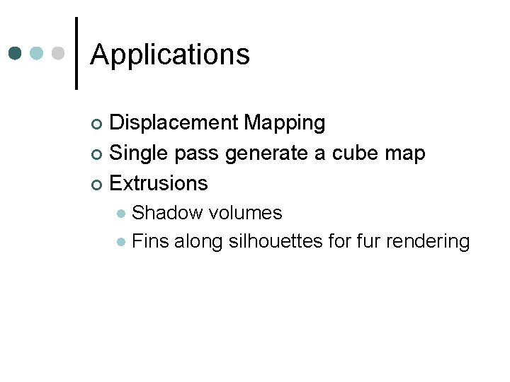 Applications Displacement Mapping ¢ Single pass generate a cube map ¢ Extrusions ¢ Shadow Applications Displacement Mapping ¢ Single pass generate a cube map ¢ Extrusions ¢ Shadow