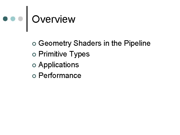 Overview Geometry Shaders in the Pipeline ¢ Primitive Types ¢ Applications ¢ Performance ¢ Overview Geometry Shaders in the Pipeline ¢ Primitive Types ¢ Applications ¢ Performance ¢