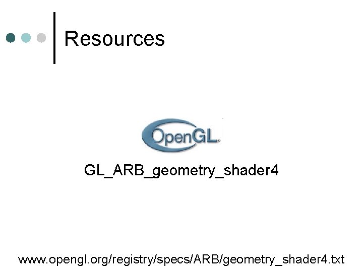 Resources GL_ARB_geometry_shader 4 www. opengl. org/registry/specs/ARB/geometry_shader 4. txt Resources GL_ARB_geometry_shader 4 www. opengl. org/registry/specs/ARB/geometry_shader 4. txt