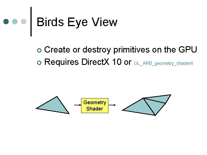 Birds Eye View Create or destroy primitives on the GPU ¢ Requires Direct. X Birds Eye View Create or destroy primitives on the GPU ¢ Requires Direct. X