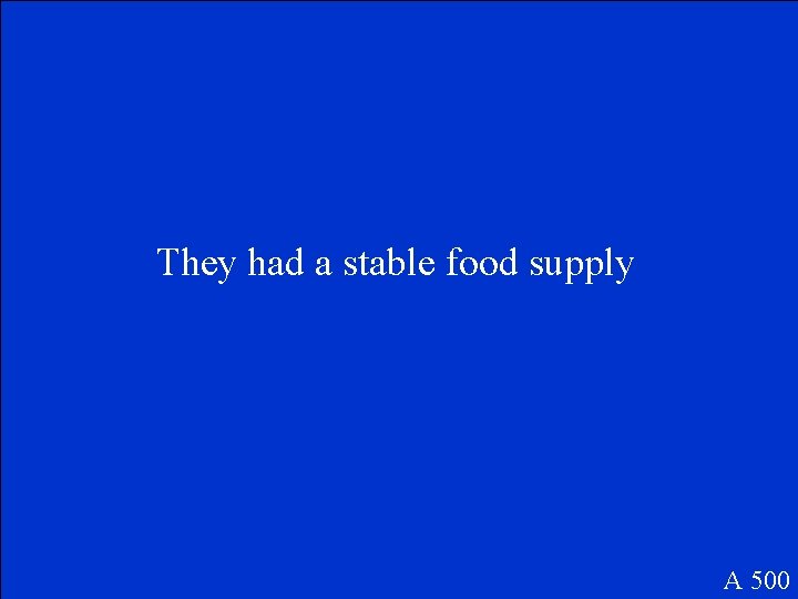 They had a stable food supply A 500 