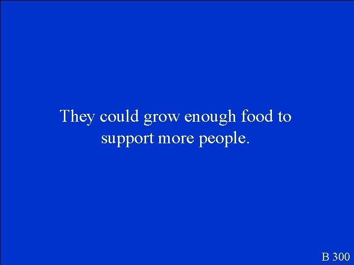 They could grow enough food to support more people. B 300 