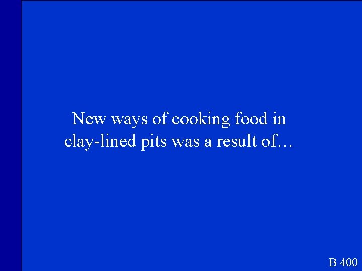 New ways of cooking food in clay-lined pits was a result of… B 400