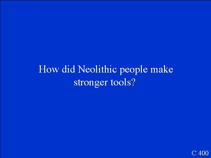 How did Neolithic people make stronger tools? C 400 