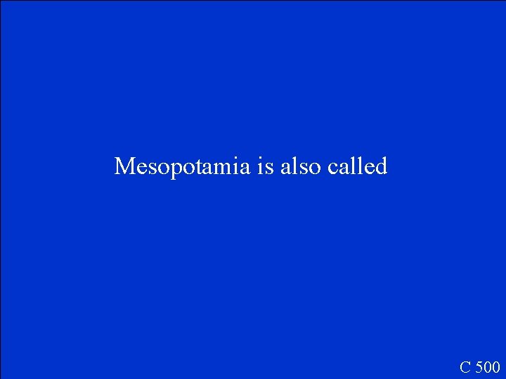 Mesopotamia is also called C 500 