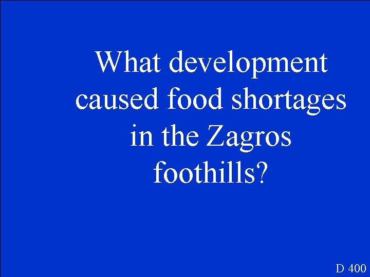 What development caused food shortages in the Zagros foothills? D 400 