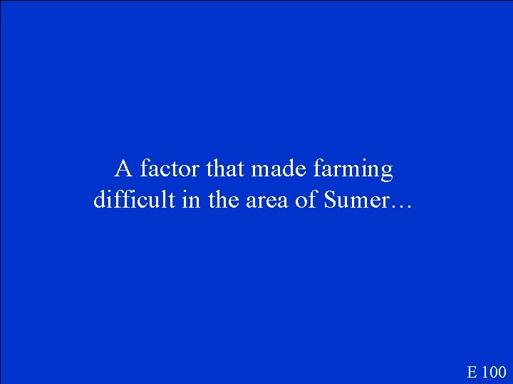 A factor that made farming difficult in the area of Sumer… E 100 