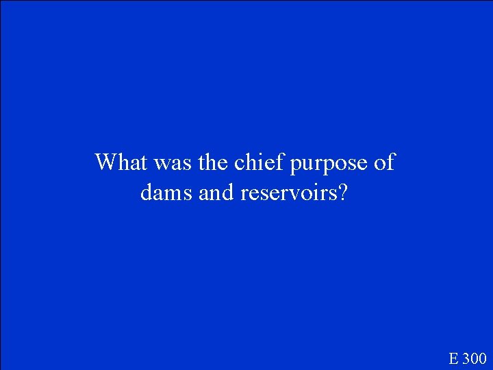 What was the chief purpose of dams and reservoirs? E 300 