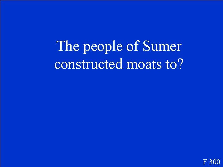 The people of Sumer constructed moats to? F 300 