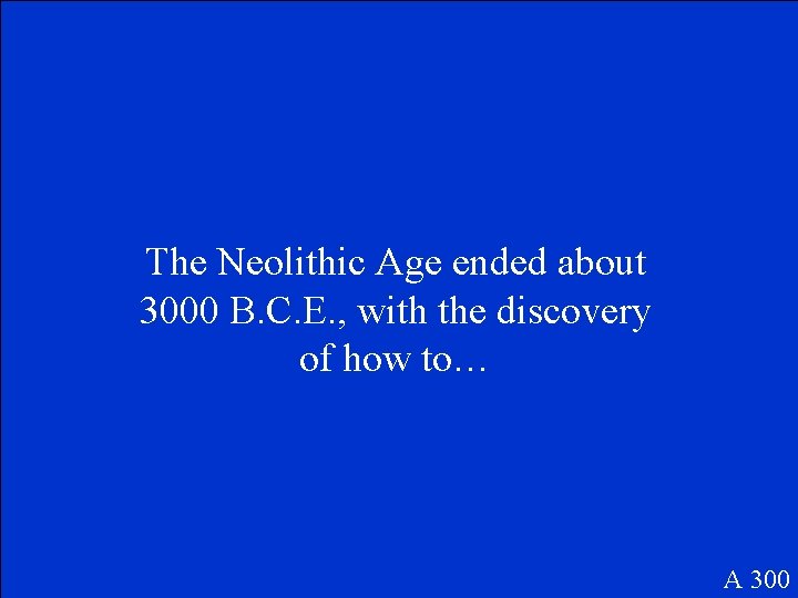 The Neolithic Age ended about 3000 B. C. E. , with the discovery of