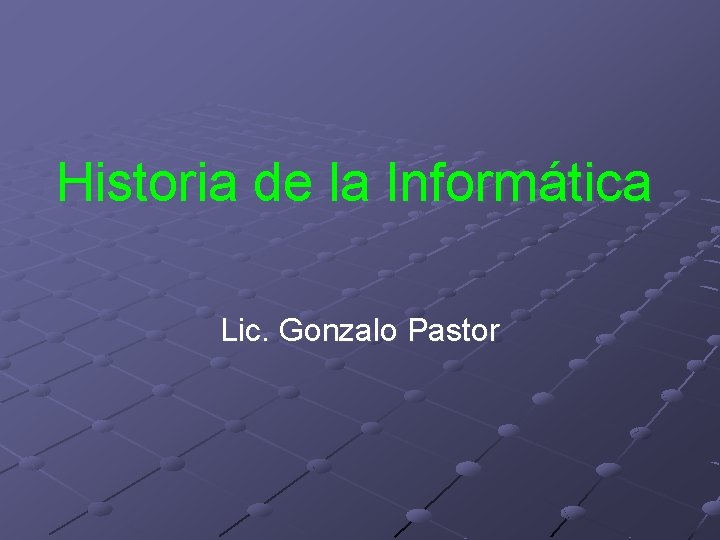 Historia de la Informática Lic. Gonzalo Pastor 