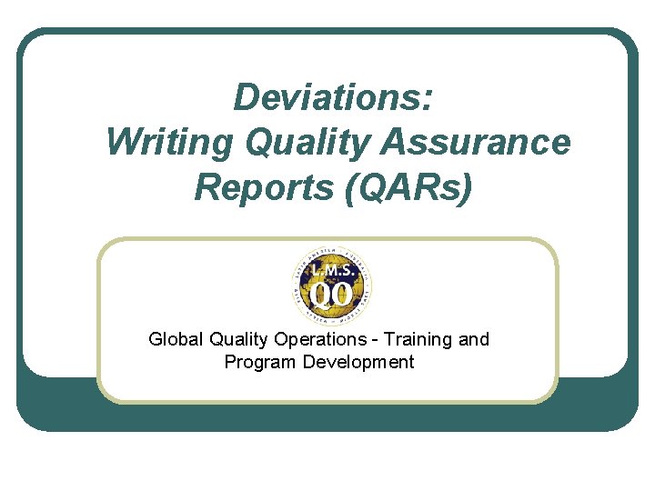 Deviations: Writing Quality Assurance Reports (QARs) Global Quality Operations - Training and Program Development