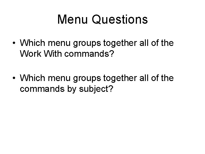 Menu Questions • Which menu groups together all of the Work With commands? •