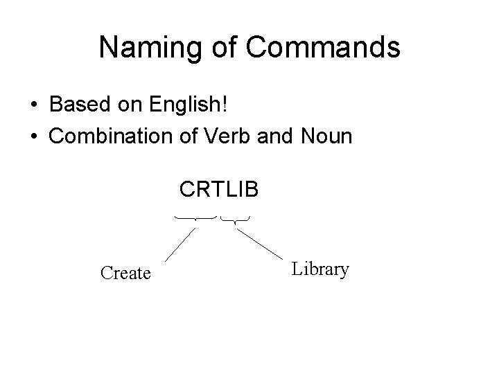 Naming of Commands • Based on English! • Combination of Verb and Noun CRTLIB