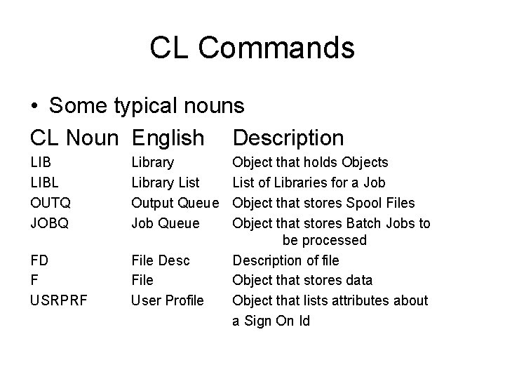 CL Commands • Some typical nouns CL Noun English Description LIBL OUTQ JOBQ Library