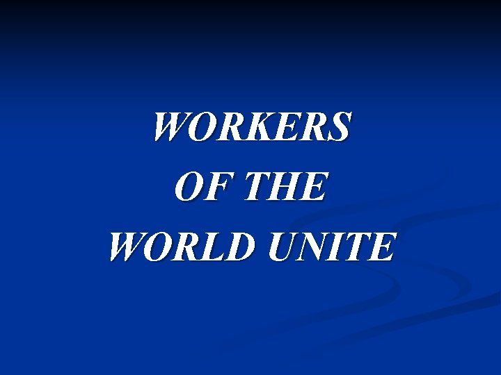 WORKERS OF THE WORLD UNITE 