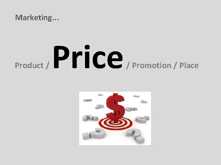 Marketing. . . Product / Price / Promotion / Place 