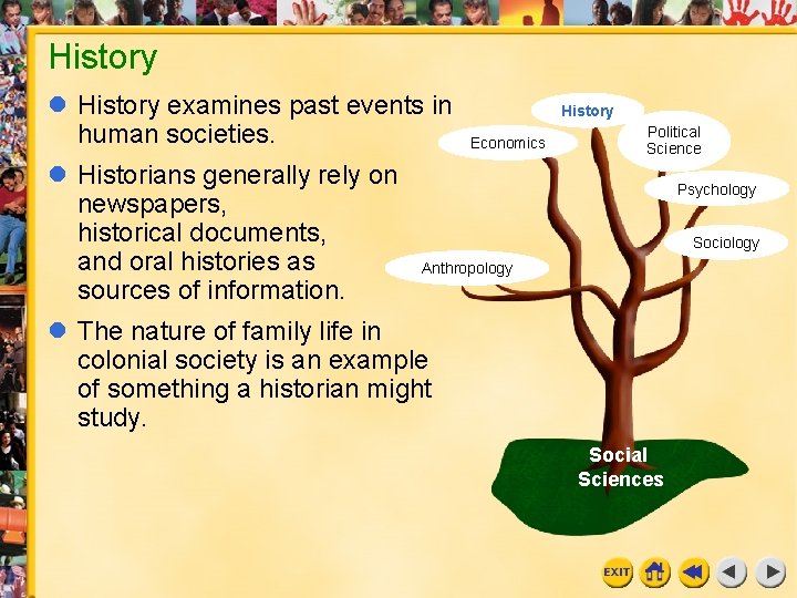 History examines past events in human societies. Historians generally rely on newspapers, historical documents,