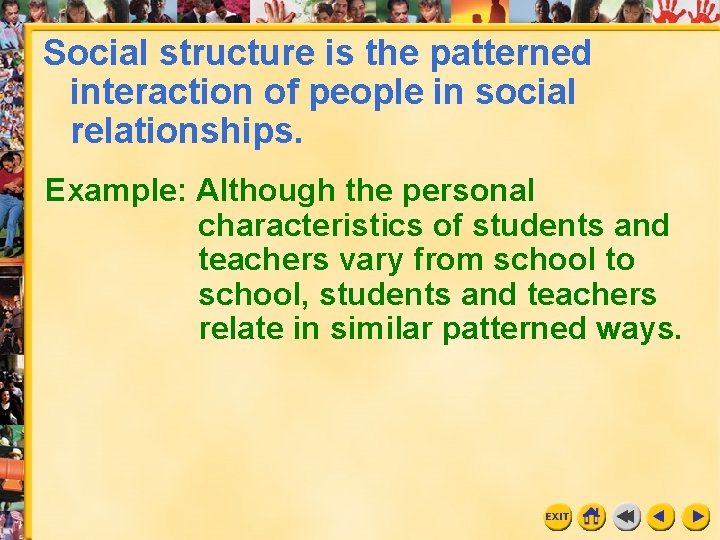 Social structure is the patterned interaction of people in social relationships. Example: Although the