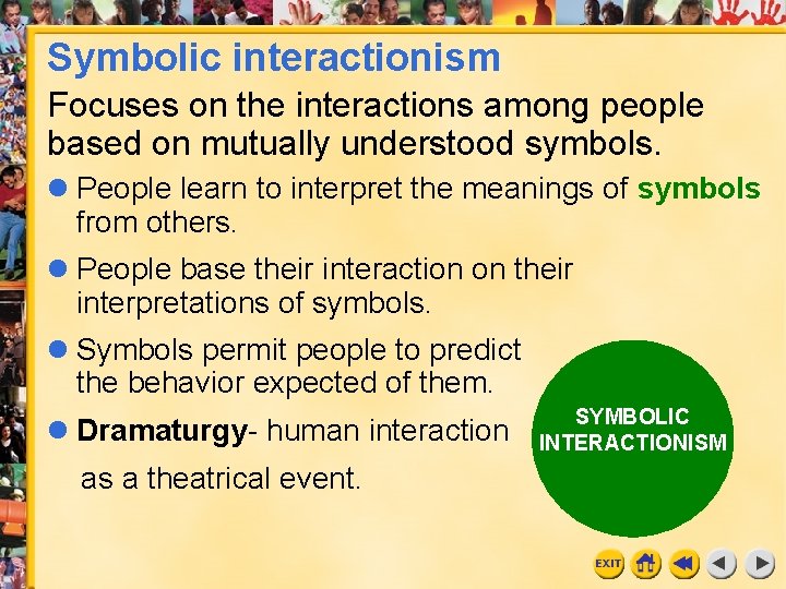 Symbolic interactionism Focuses on the interactions among people based on mutually understood symbols. People