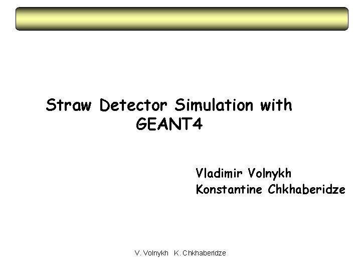 Straw Detector Simulation with GEANT 4 Vladimir Volnykh Konstantine Chkhaberidze V. Volnykh K. Chkhaberidze