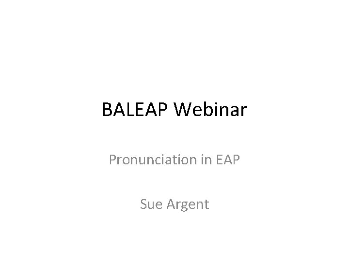 BALEAP Webinar Pronunciation in EAP Sue Argent 