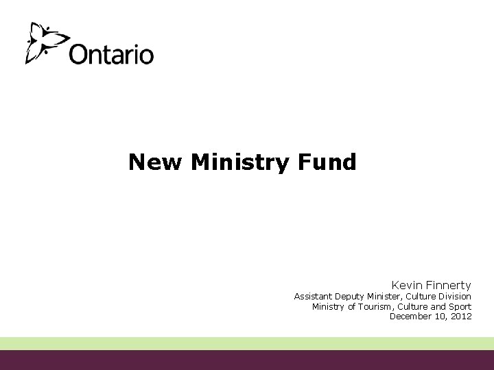 New Ministry Fund Kevin Finnerty Assistant Deputy Minister, Culture Division Ministry of Tourism, Culture