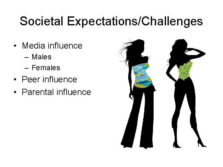 Societal Expectations/Challenges • Media influence – Males – Females • Peer influence • Parental Societal Expectations/Challenges • Media influence – Males – Females • Peer influence • Parental