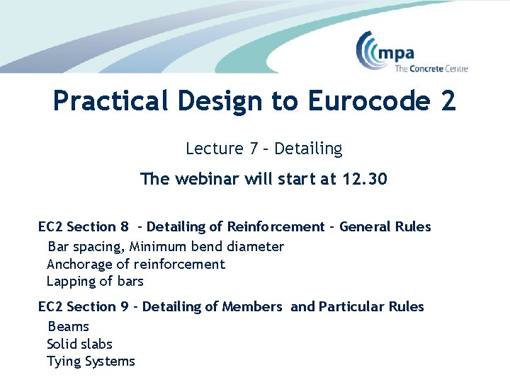 Practical Design to Eurocode 2 Lecture 7 – Detailing The webinar will start at