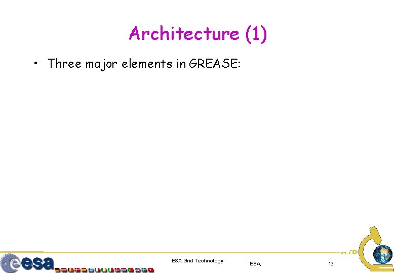 Architecture (1) • Three major elements in GREASE: ESA Grid Technology ESA, 13 