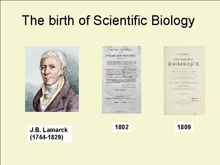 The birth of Scientific Biology J. B. Lamarck (1744 -1829) 1802 1809 