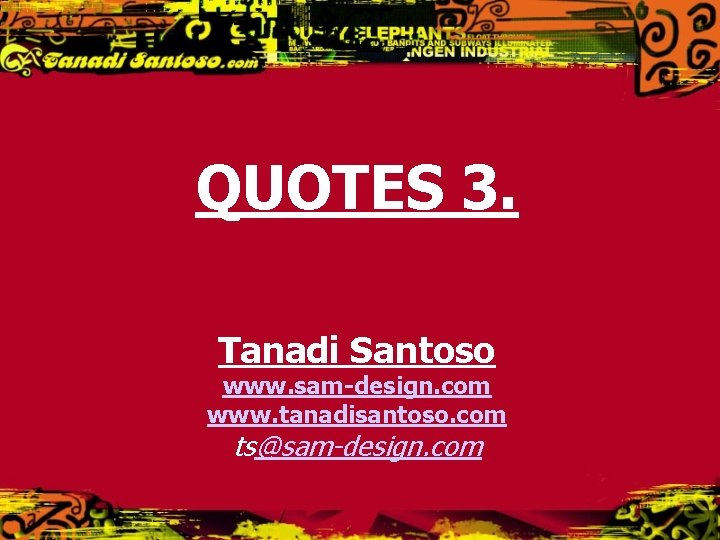 QUOTES 3. Tanadi Santoso www. sam-design. com www. tanadisantoso. com ts@sam-design. com QUOTES 3. Tanadi Santoso www. sam-design. com www. tanadisantoso. com ts@sam-design. com
