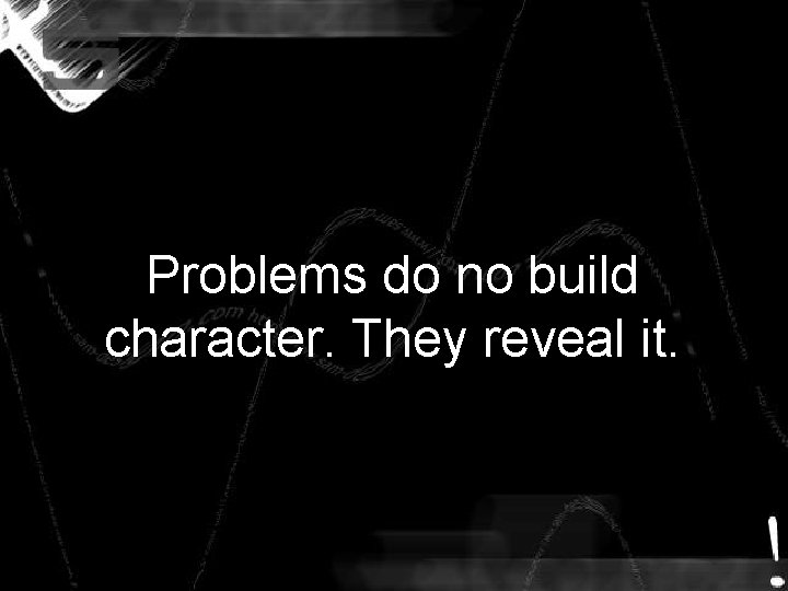 Problems do no build character. They reveal it. Problems do no build character. They reveal it.
