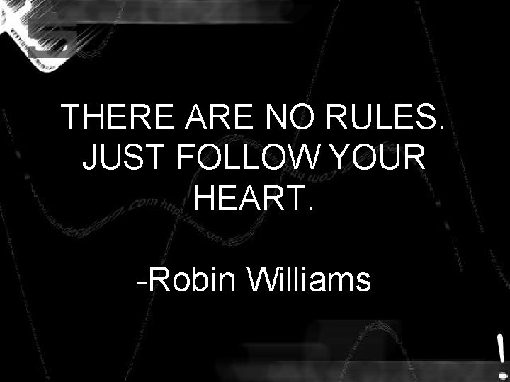 THERE ARE NO RULES. JUST FOLLOW YOUR HEART. -Robin Williams THERE ARE NO RULES. JUST FOLLOW YOUR HEART. -Robin Williams