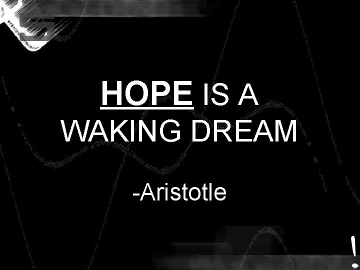 HOPE IS A WAKING DREAM -Aristotle HOPE IS A WAKING DREAM -Aristotle
